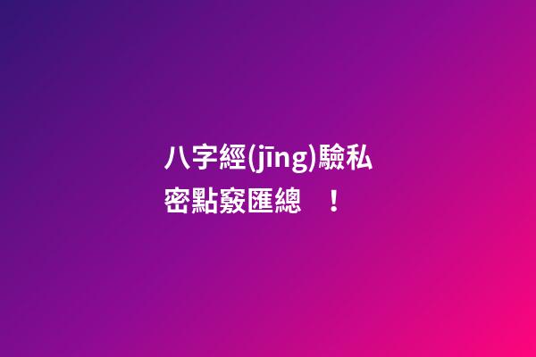 八字經(jīng)驗私密點竅匯總 ！